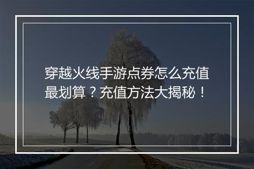穿越火线手游点券怎么充值最划算?充值方法大揭秘!