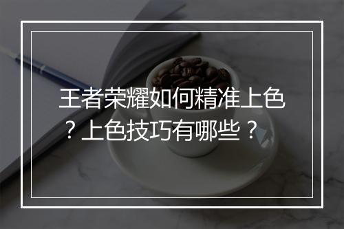 王者荣耀如何精准上色?上色技巧有哪些?