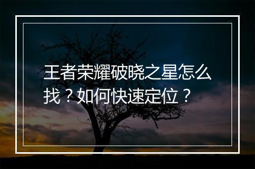 王者荣耀破晓之星怎么找?如何快速定位?
