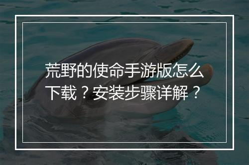 荒野的使命手游版怎么下载?安装步骤详解?