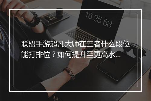 联盟手游超凡大师在王者什么段位能打排位?如何提升至更高水平?