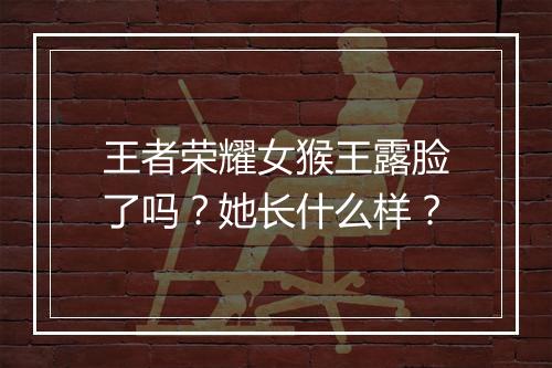 王者荣耀女猴王露脸了吗?她长什么样?