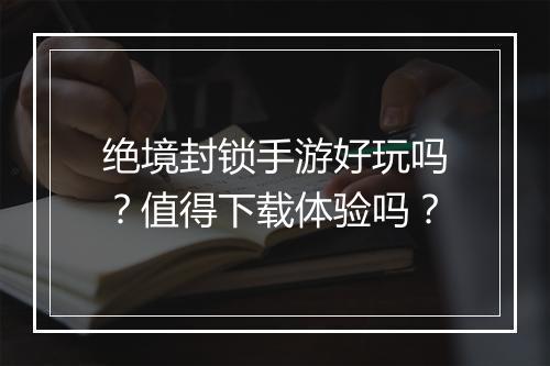 绝境封锁手游好玩吗？值得下载体验吗？