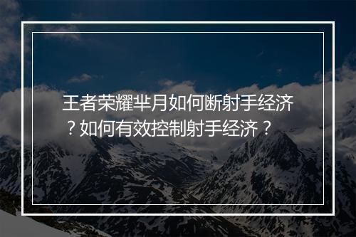 王者荣耀芈月如何断射手经济？如何有效控制射手经济？