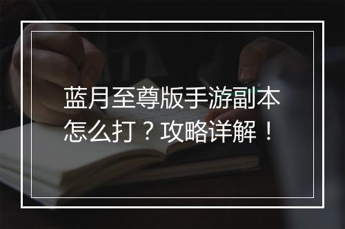 蓝月至尊版手游副本怎么打？攻略详解！