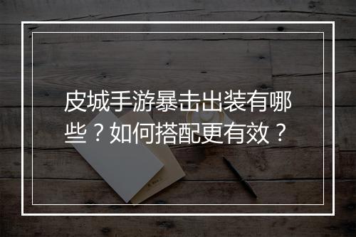 皮城手游暴击出装有哪些？如何搭配更有效？