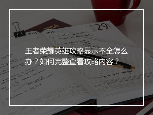 王者荣耀英雄攻略显示不全怎么办?如何完整查看攻略内容?