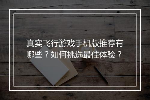 真实飞行游戏手机版推荐有哪些?如何挑选最佳体验?