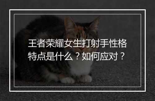 王者荣耀女生打射手性格特点是什么?如何应对?
