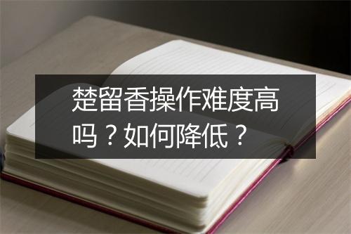 楚留香操作难度高吗?如何降低?