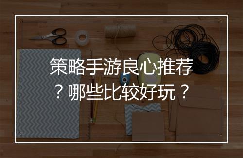 策略手游良心推荐?哪些比较好玩?