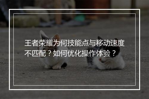 王者荣耀为何技能点与移动速度不匹配？如何优化操作体验？