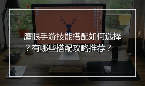 鹰眼手游技能搭配如何选择?有哪些搭配攻略推荐?