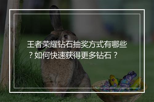 王者荣耀钻石抽奖方式有哪些?如何快速获得更多钻石?