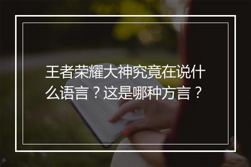 王者荣耀大神究竟在说什么语言？这是哪种方言？