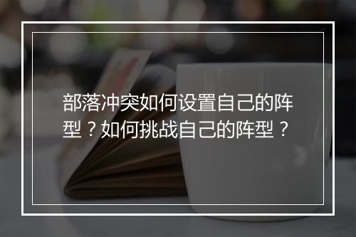 部落冲突如何设置自己的阵型?如何挑战自己的阵型?