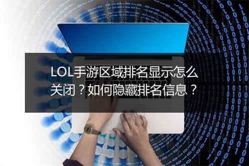 LOL手游区域排名显示怎么关闭?如何隐藏排名信息?
