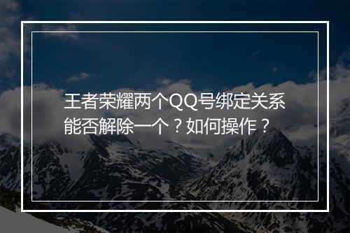 王者荣耀两个QQ号绑定关系能否解除一个?如何操作?