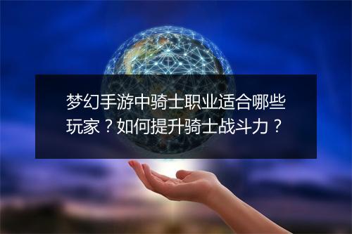 梦幻手游中骑士职业适合哪些玩家?如何提升骑士战斗力?