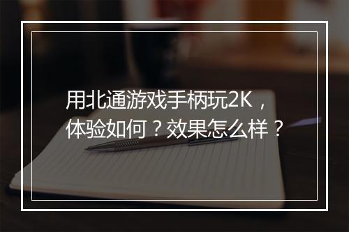 用北通游戏手柄玩2K,体验如何?效果怎么样?