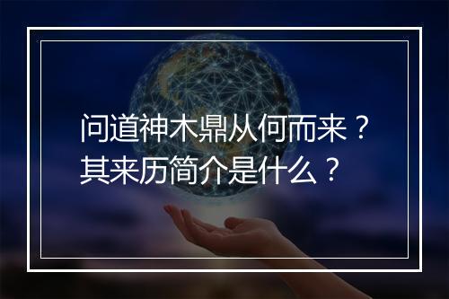 问道神木鼎从何而来？其来历简介是什么？