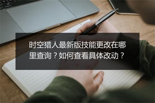 时空猎人最新版技能更改在哪里查询？如何查看具体改动？