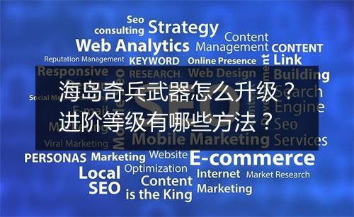 海岛奇兵武器怎么升级?进阶等级有哪些方法?