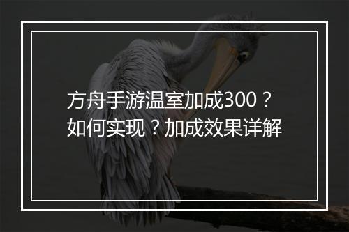 方舟手游温室加成300?如何实现?加成效果详解