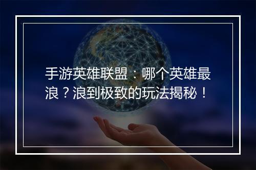 手游英雄联盟:哪个英雄最浪?浪到极致的玩法揭秘!
