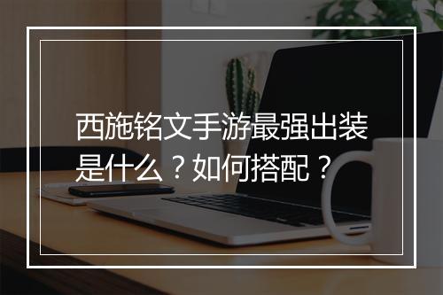 西施铭文手游最强出装是什么?如何搭配?
