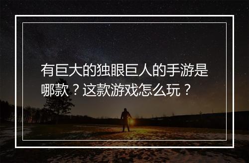 有巨大的独眼巨人的手游是哪款?这款游戏怎么玩?