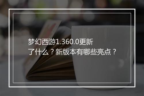 梦幻西游1.360.0更新了什么?新版本有哪些亮点?