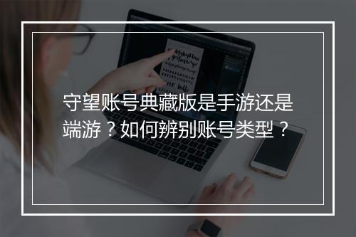 守望账号典藏版是手游还是端游？如何辨别账号类型？