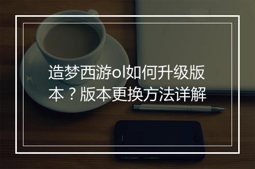 造梦西游ol如何升级版本?版本更换方法详解