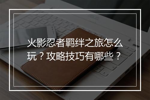 火影忍者羁绊之旅怎么玩?攻略技巧有哪些?