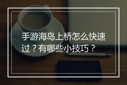 手游海岛上桥怎么快速过?有哪些小技巧?