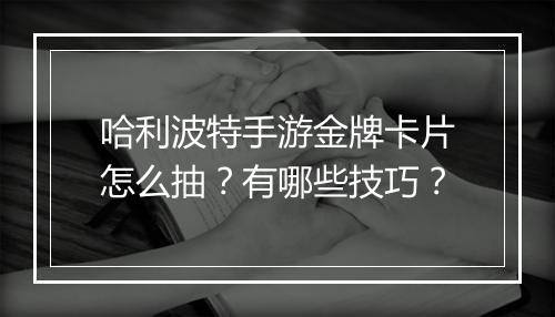 哈利波特手游金牌卡片怎么抽?有哪些技巧?