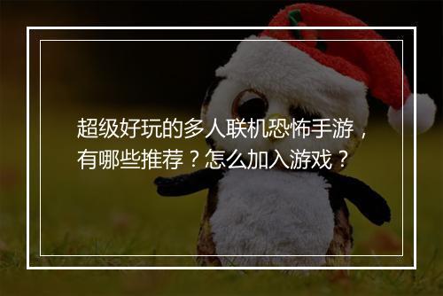 超级好玩的多人联机恐怖手游,有哪些推荐?怎么加入游戏?