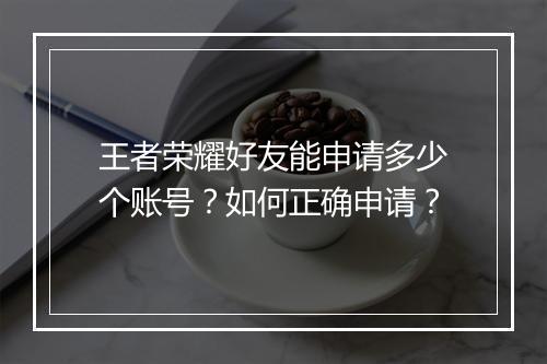 王者荣耀好友能申请多少个账号?如何正确申请?
