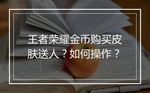 王者荣耀金币购买皮肤送人?如何操作?