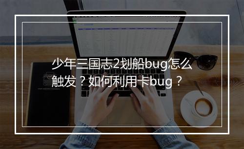 少年三国志2划船bug怎么触发?如何利用卡bug?