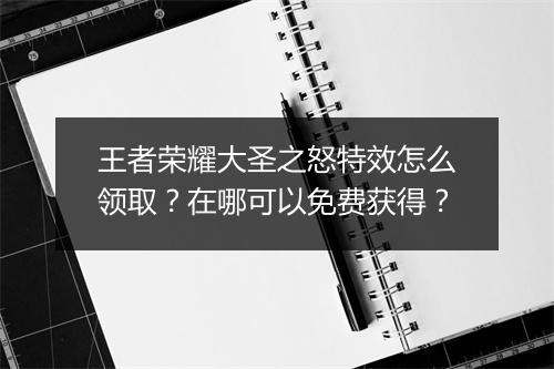 王者荣耀大圣之怒特效怎么领取?在哪可以免费获得?