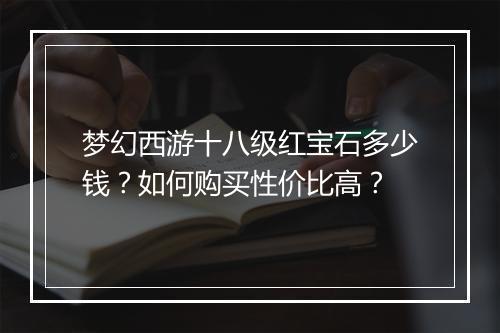 梦幻西游十八级红宝石多少钱?如何购买性价比高?