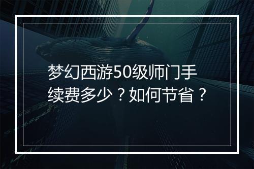 梦幻西游50级师门手续费多少?如何节省?