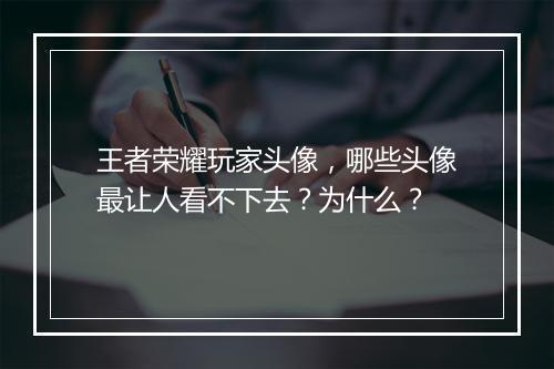 王者荣耀玩家头像，哪些头像最让人看不下去？为什么？