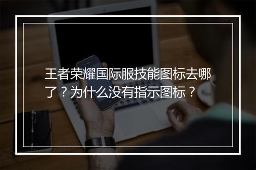 王者荣耀国际服技能图标去哪了？为什么没有指示图标？