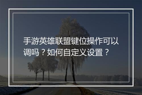 手游英雄联盟键位操作可以调吗?如何自定义设置?