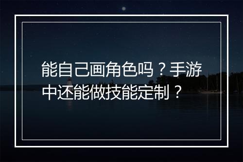 能自己画角色吗?手游中还能做技能定制?