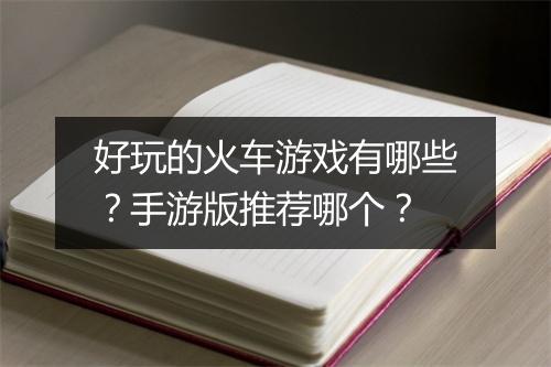 好玩的火车游戏有哪些？手游版推荐哪个？