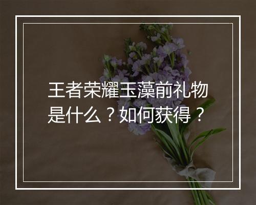 王者荣耀玉藻前礼物是什么?如何获得?